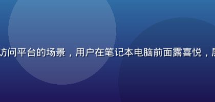 91n新用户首次成功访问平台的场景，用户在笔记本电脑前面露喜悦，屏幕显示91n内容界面